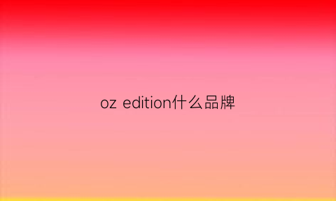 ozedition什么品牌(ozz是什么品牌)